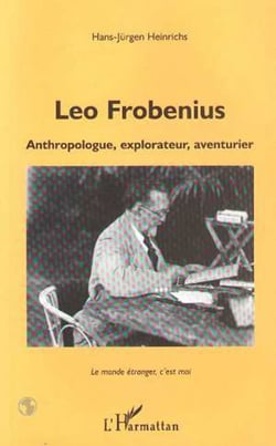 LEO FROBENIUS - Anthropologue, explorateur, aventurier