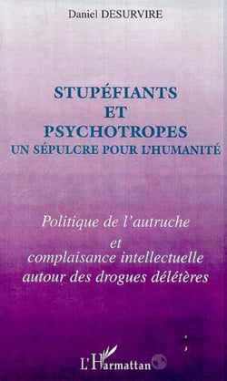 STUPEFIANTS ET PSYCHOTROPES UN SEPULCRE POUR L'HUMANITE - Politique de l'autruche et complaisance intellectuelle autour des drogues délétère