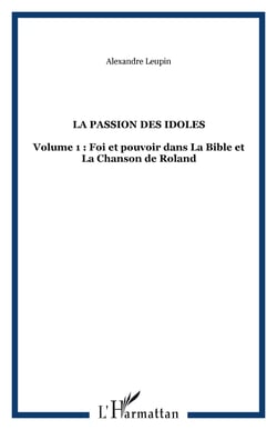 LA PASSION DES IDOLES - Volume 1 : Foi et pouvoir dans La Bible et La Chanson de Roland