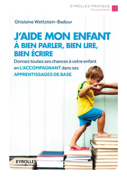 J'aide mon enfant à bien parler, bien lire, bien écrire - Donnez toutes les chances à votre enfant en l'accompagnant dans ses apprentissages de base