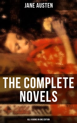 The Complete Novels of Jane Austen - All 9 Books in One Edition - Pride and Prejudice, Sense and Sensibility, Emma, Mansfield Park, Northanger Abby, Persuasion…
