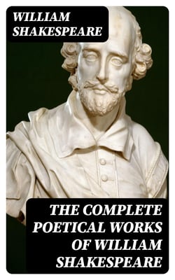 The Complete Poetical Works of William Shakespeare - Sonnets + Venus And Adonis + The Rape Of Lucrece + The Passionate Pilgrim + The Phoenix And The Turtle + A Lover's Complaint