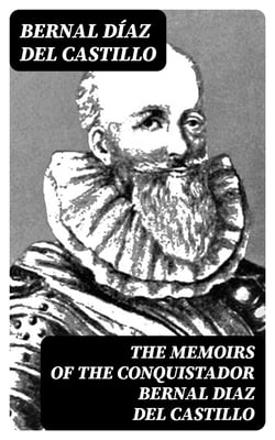 The Memoirs of the Conquistador Bernal Diaz del Castillo - Complete Edition