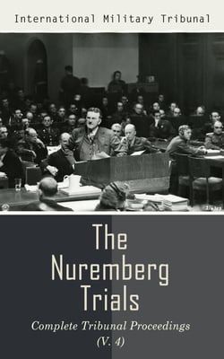 The Nuremberg Trials: Complete Tribunal Proceedings (V. 4) - Trial Proceedings From 17th December 1945 to 8th January 1946