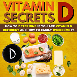 Vitamin D Secrets - How To Determine If You Are Vitamin D Deficient And How To Easily Overcome It