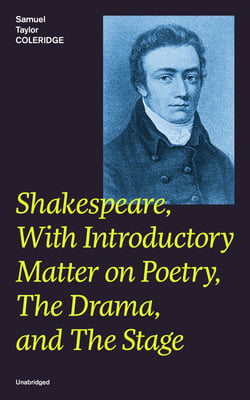 Shakespeare, With Introductory Matter on Poetry, The Drama, and The Stage (Unabridged) - Coleridge's Essays and Lectures on Shakespeare and Other Old Poets and Dramatists