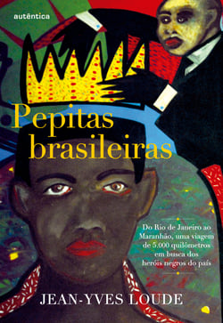 Pepitas brasileiras - Do Rio de Janeiro ao Maranhão, uma viagem de 5.000 quilômetros em busca dos heróis negros do país