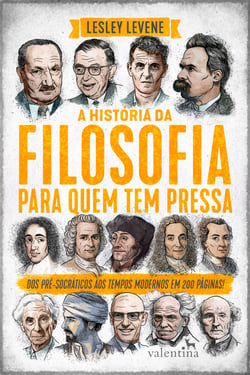 A história da filosofia para quem tem pressa - Dos pré-socráticos aos tempos modernos em 200 páginas!