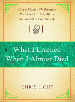 What I Learned When I Almost Died - How a Maniac TV Producer Put Down His BlackBerry and Started to Live His Life