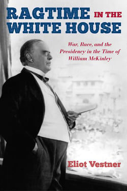 Ragtime in the White House - War, Race, and the Presidency in the Time of William McKinley