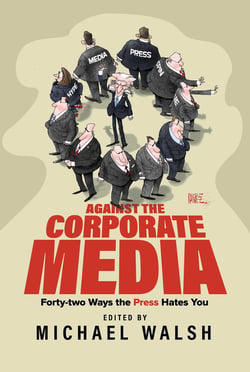 Against the Corporate Media - Forty-two Ways the Press Hates You