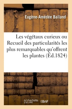 Les végétaux curieux ou Recueil des particularités les plus remarquables qu'offrent les plantes