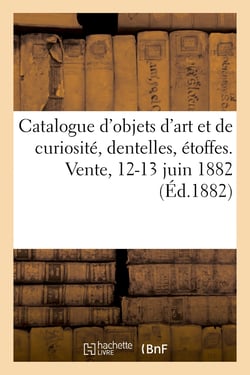 Catalogue d'objets d'art et de curiosité, dentelles, étoffes. Vente, 12-13 juin 1882