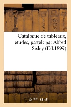 Catalogue de tableaux, études, pastels par Alfred Sisley : et de tableaux, aquarelles, pastels et dessins offerts à ses enfants par les artistes