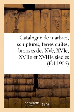 Catalogue de marbres, sculptures, terres cuites, bronzes des XVe, XVIe, XVIIe et XVIIIe siècles : meubles, anciennes porcelaines de Chine et du Japon