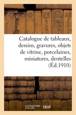 Catalogue de tableaux, dessins, gravures, objets de vitrine, porcelaines, miniatures, dentelles : bronzes d'art et d'ameublement, meubles anciens, tapisseries anciennes, tapis anciens