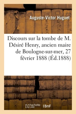 Discours sur la tombe de M. Désiré Henry, ancien maire de Boulogne-sur-mer, 27 février 1888