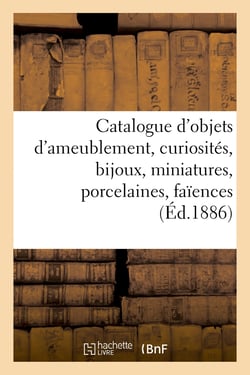 Catalogue d'objets d'ameublement, curiosités, bijoux, miniatures, porcelaines, faïences : meubles, grands tapis de la Savonnerie