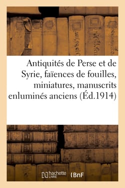 Antiquités de Perse et de Syrie, faïences de fouilles, miniatures, manuscrits enluminés anciens : verres irisés, bronzes et laques, étoffes, soieries et broderies, tapis de Perse et d'Orient