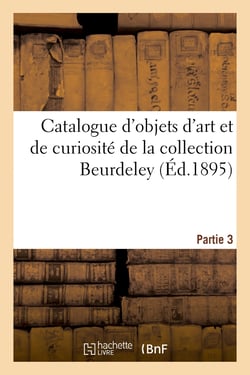 Catalogue d'objets d'art et de curiosité de la Renaissance et du XVIIe siècle, faïences italiennes : et persanes, verres de Venise, émaux de Limoges, bronzes d'art de la collection Beurdeley. Partie 3
