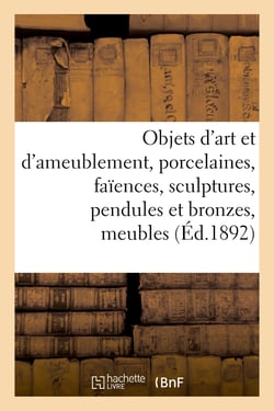 Objets d'art et d'ameublement, porcelaines, faïences, sculptures, pendules et bronzes, meubles : étoffes, tapisseries