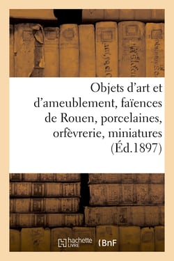 Objets d'art et d'ameublement, faïences de Rouen, porcelaines, orfèvrerie, miniatures, sculptures : pendules du XVIIIe siècle, meubles, tableaux, dessins, aquarelles