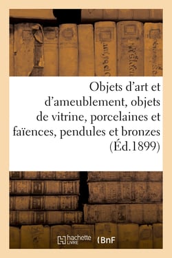 Objets d'art et d'ameublement, objets de vitrine, porcelaines et faïences, objets variés, pendules : et bronzes, boiseries et meubles, étoffes