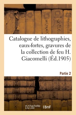 Catalogue de lithographies, eaux-fortes originales, gravures sur bois, fumés, vignettes : dessins de la collection de feu H. Giacomelli. Partie 2
