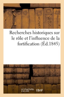 Recherches historiques sur le role et l'influence de la fortification