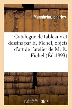Catalogue de tableaux et dessins par E. Fichel : tableaux divers, objets d'art et d'ameublement de l'atelier de M. E. Fichel
