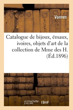 Catalogue de bijoux, émaux, ivoires, objets d'art et de curiosité, tableaux, miniatures, gouaches : porcelaines, marbres de la collection de Mme des H.