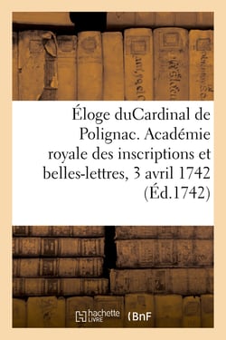 Éloge de M. leCardinal de Polignac : Académie royale des inscriptions et belles-lettres, 3 avril 1742