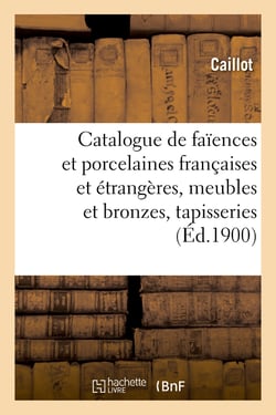 Catalogue de faïences et porcelaines anciennes françaises et étrangères, meubles et bronzes : tapisseries anciennes