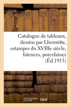 Catalogue de tableaux anciens et modernes, dessins, importants dessins par Lhermitte : estampes du XVIIIe siècle, faïences et porcelaines, tapisseries