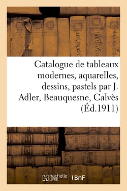 Catalogue de tableaux modernes, aquarelles, dessins, pastels par J. Adler, Beauquesne, Calvès : tableaux anciens des écoles française et italienne