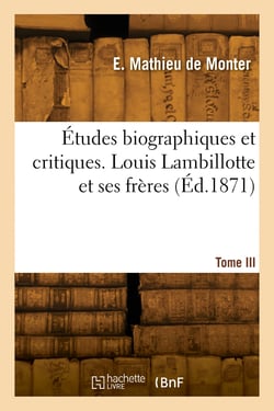 Études biographiques et critiques. Tome III. Louis Lambillotte et ses frères