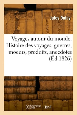 Voyages autour du monde. Histoire des voyages, autour du monde, guerres, moeurs, produits, anecdotes