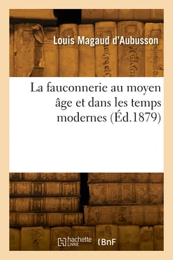 La fauconnerie au moyen âge et dans les temps modernes