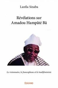 Révélations sur Amadou Hampâté Bâ : Le visionnaire, le francophone et le tradiféministe