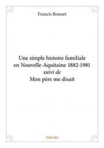 Une simple histoire familiale en nouvelle aquitaine 1882 1981 suivi de mon pere me disait