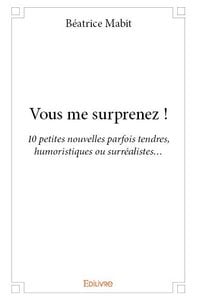 Vous me surprenez ! : 10 petites nouvelles parfois tendres, humoristiques ou surréalistes...