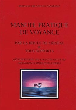 Manuel pratique de voyance : Par la boule de cristal & tous supports, Développement des facultés occultes, méthodes et rites évocatoires