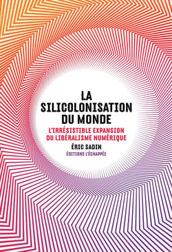 La silicolonisation du monde - l'irrésistible expansion du libéralisme numérique
