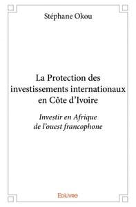 La protection des investissements internationaux en cote d'ivoire - investir en afrique de l'ouest f