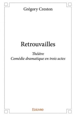 Retrouvailles : Théâtre - Comédie dramatique en trois actes