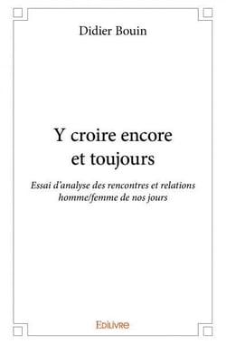 Y croire encore et toujours - essai d'analyse des rencontres et relations homme/femme de nos jours
