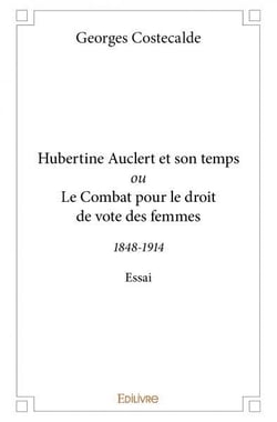 Hubertine Auclert et son temps ou Le Combat pour le droit de vote des femmes : 1848-1914 - Essai