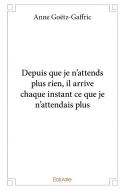 Depuis que je n'attends plus rien, il arrive chaque instant ce que je n'attendais plus