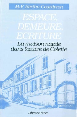 Espace, Demeure, Écriture : La maison natale dans l'oeuvre de Colette