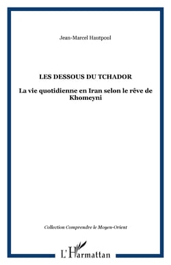 Les dessous du Tchador : La vie quotidienne en Iran selon le rêve de Khomeyni